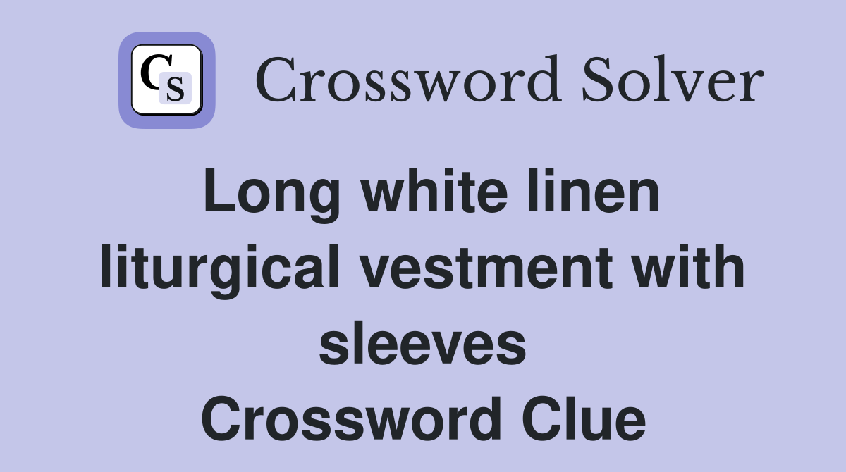 Long white linen liturgical vestment with sleeves Crossword Clue