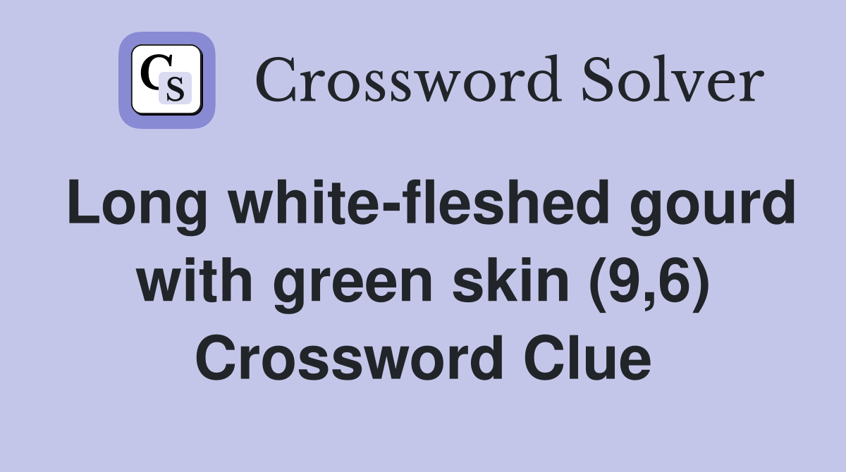 Long white-fleshed gourd with green skin (9,6) Crossword Clue
