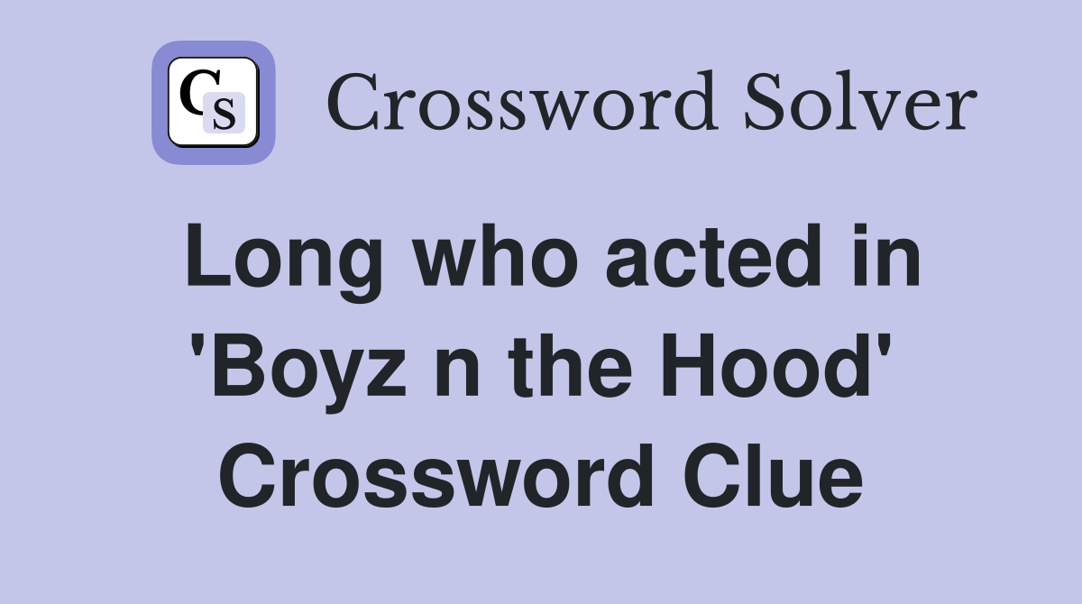 Long who acted in 'Boyz n the Hood' Crossword Clue