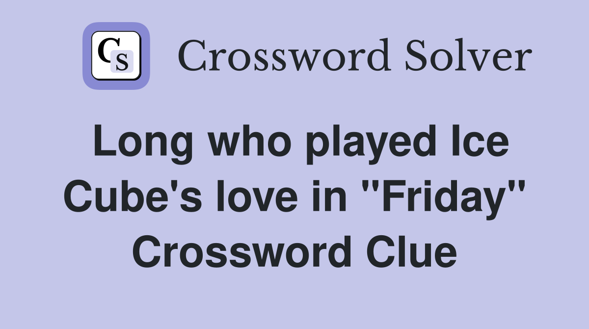 Long who played Ice Cube's love in "Friday" Crossword Clue