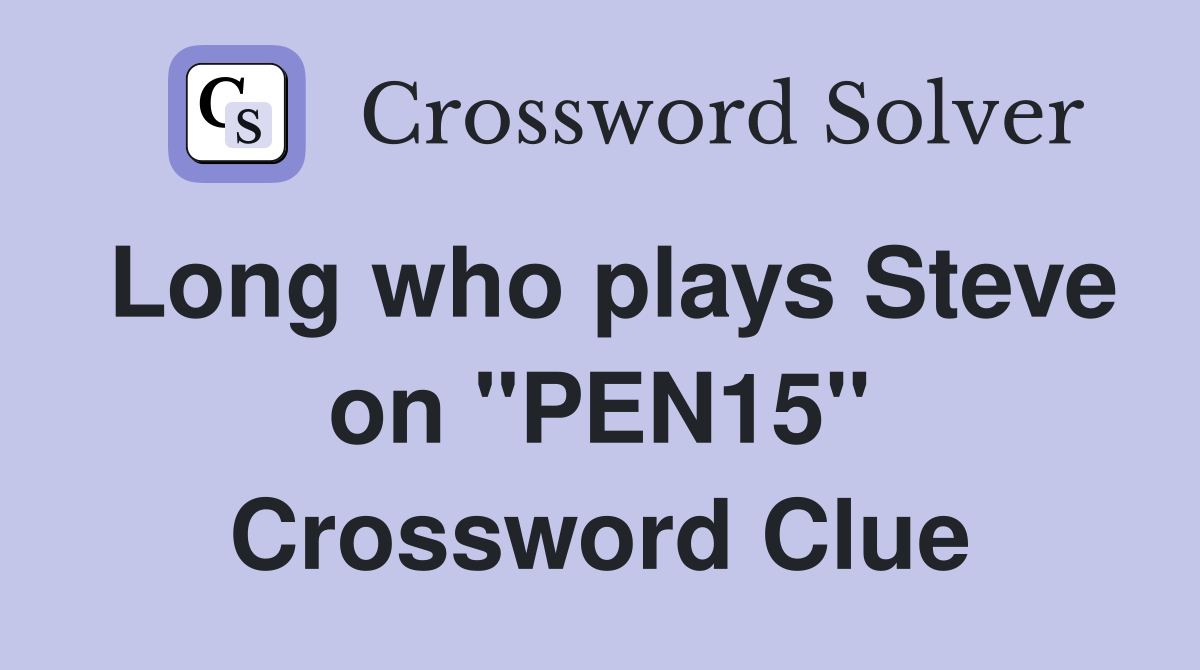 Long who plays Steve on "PEN15" Crossword Clue
