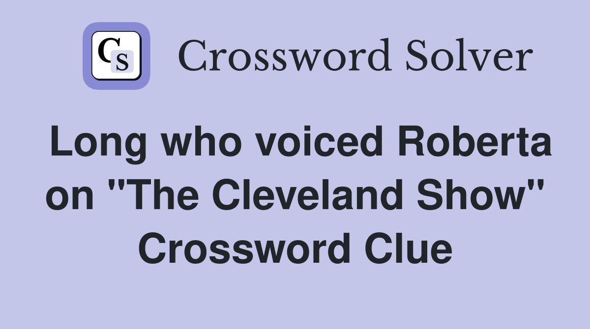Long who voiced Roberta on "The Cleveland Show" Crossword Clue