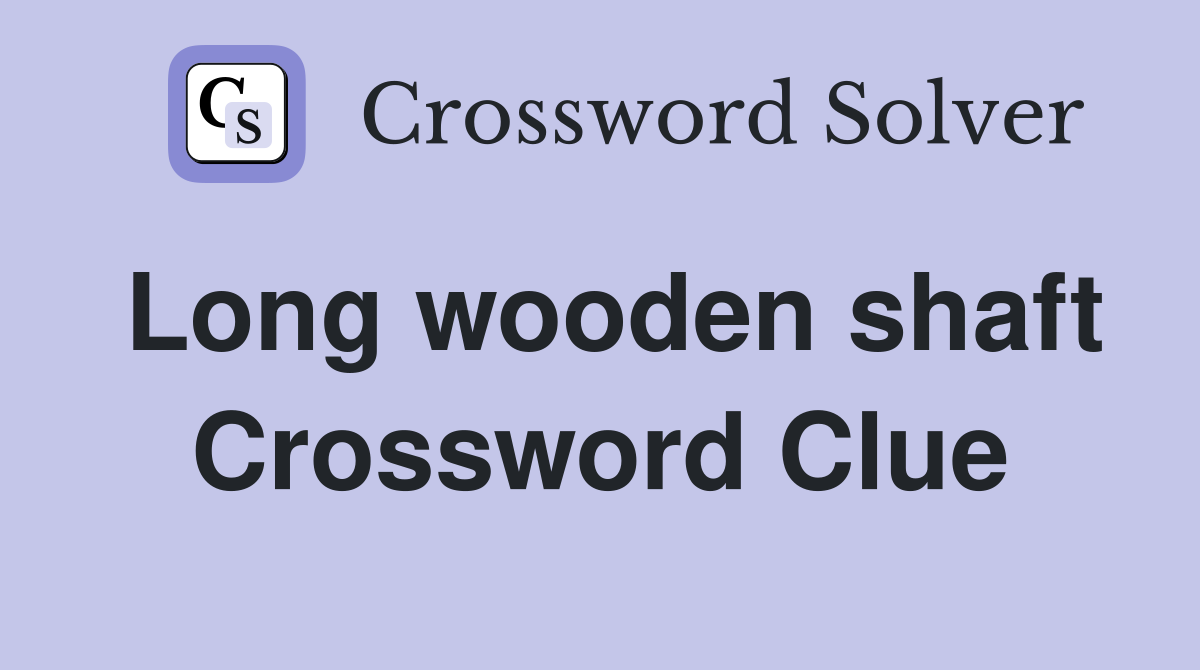 Long wooden shaft Crossword Clue
