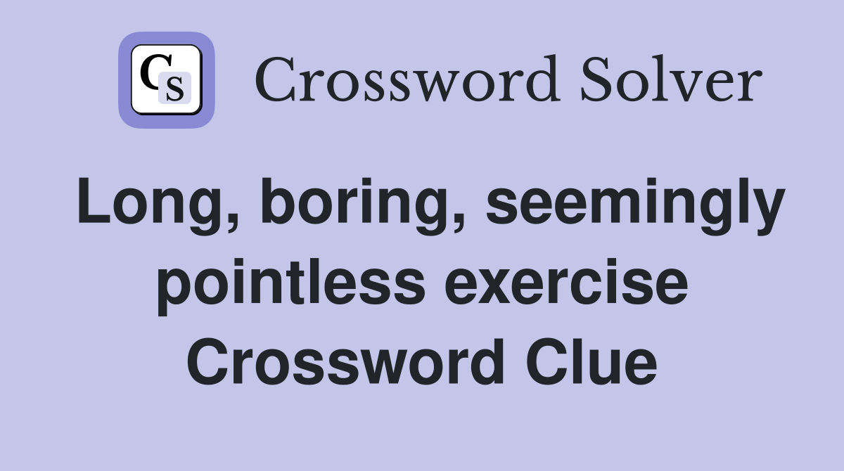 Long, boring, seemingly pointless exercise Crossword Clue