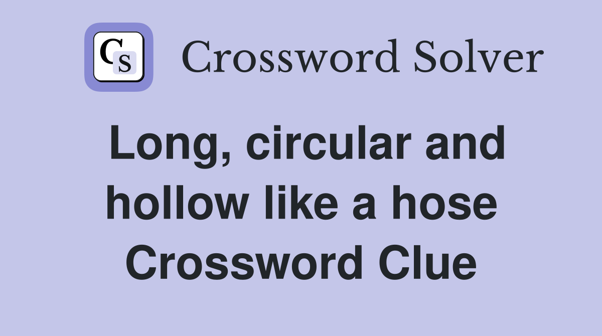 Long, circular and hollow like a hose Crossword Clue