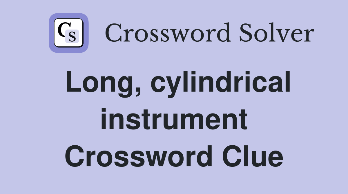 Long, cylindrical instrument Crossword Clue