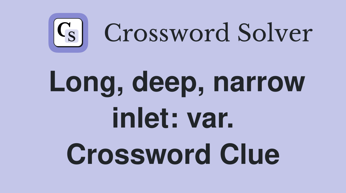 Long, deep, narrow inlet: var. Crossword Clue