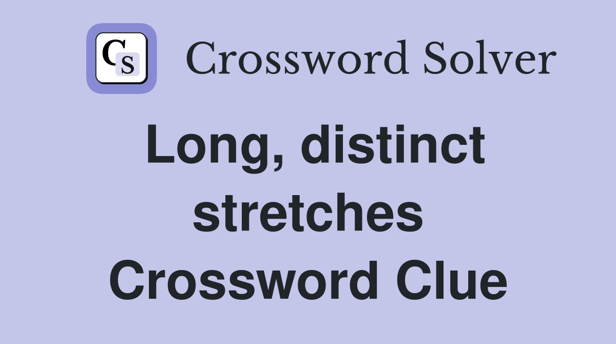 Long, distinct stretches Crossword Clue