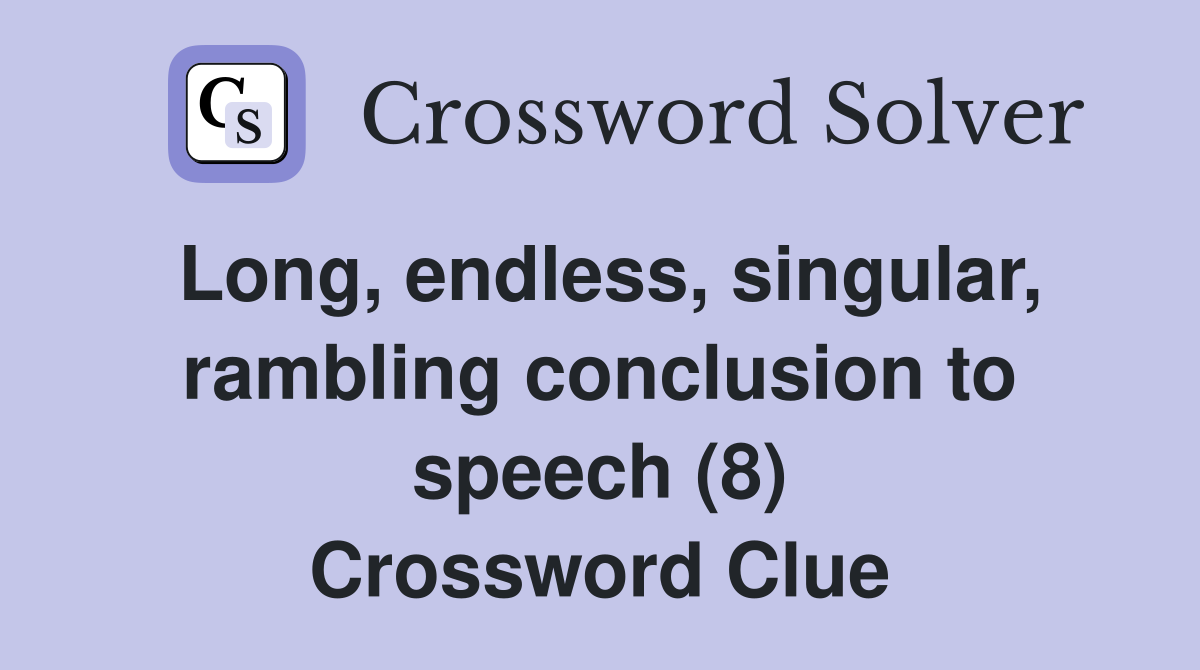 Long, endless, singular, rambling conclusion to speech (8) Crossword Clue
