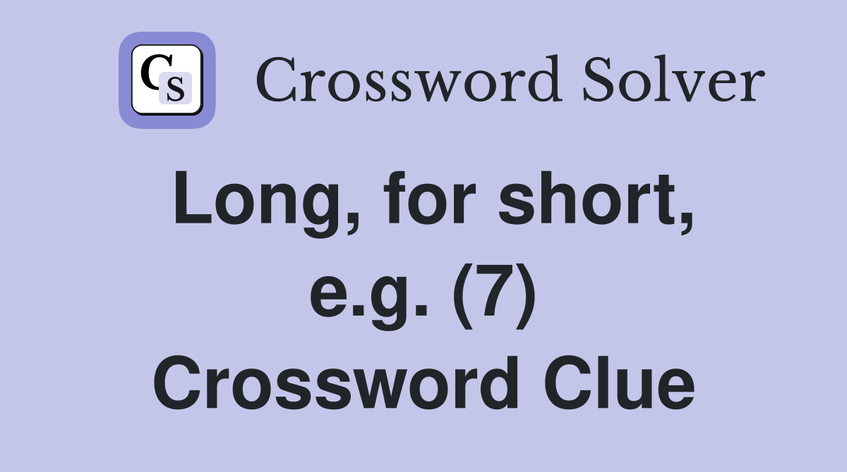 Long, for short, e.g. (7) Crossword Clue