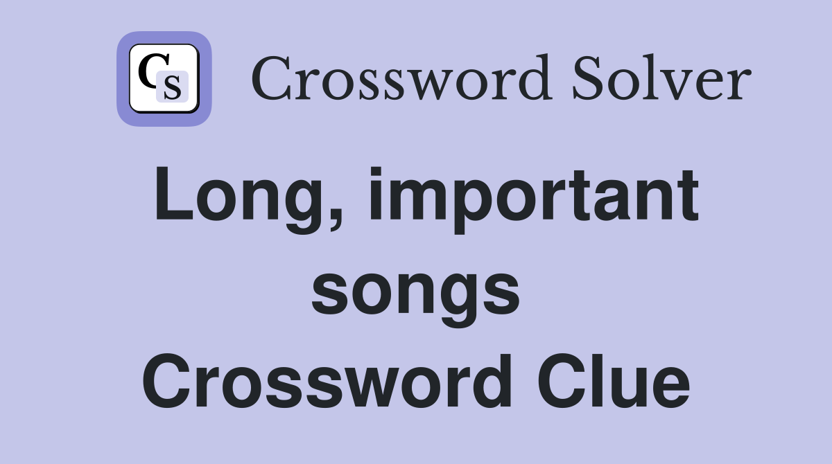 Long, important songs Crossword Clue