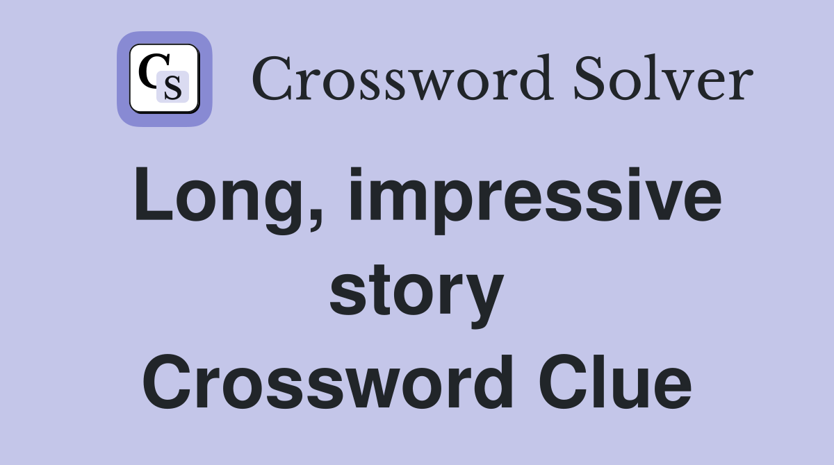 Long, impressive story Crossword Clue
