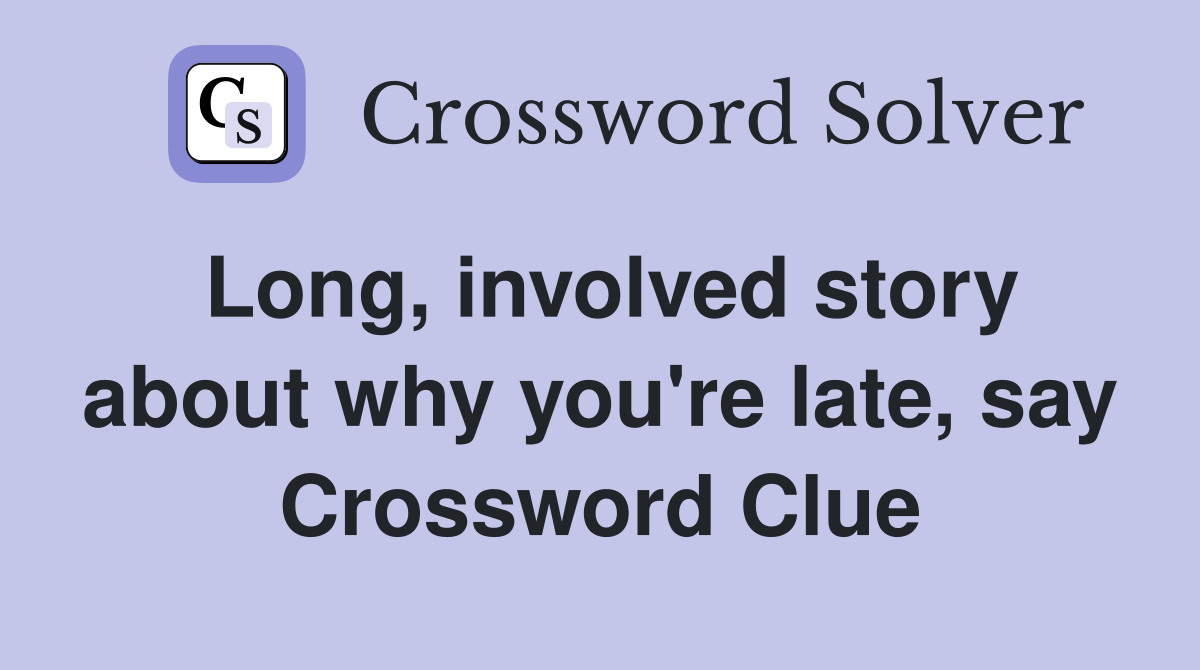 Long, involved story about why you're late, say Crossword Clue