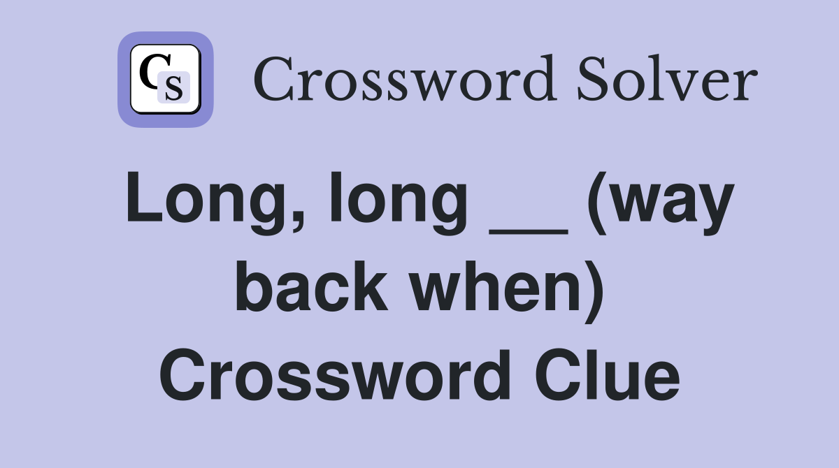Long, long __ (way back when) Crossword Clue