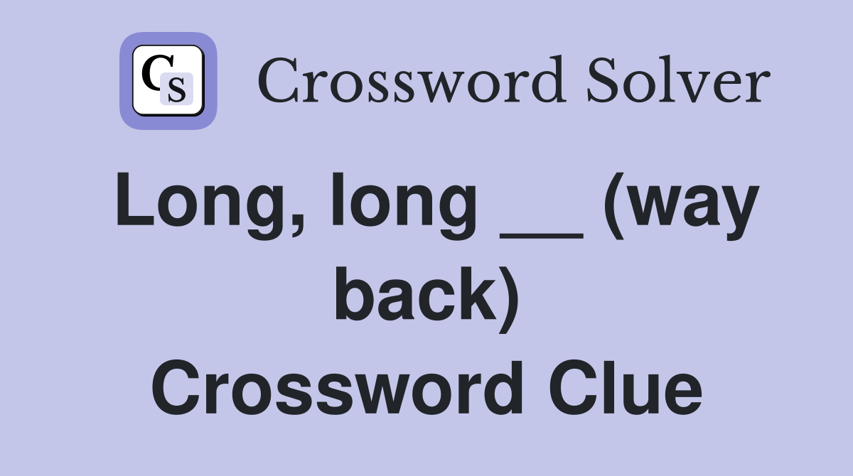 Long, long __ (way back) Crossword Clue