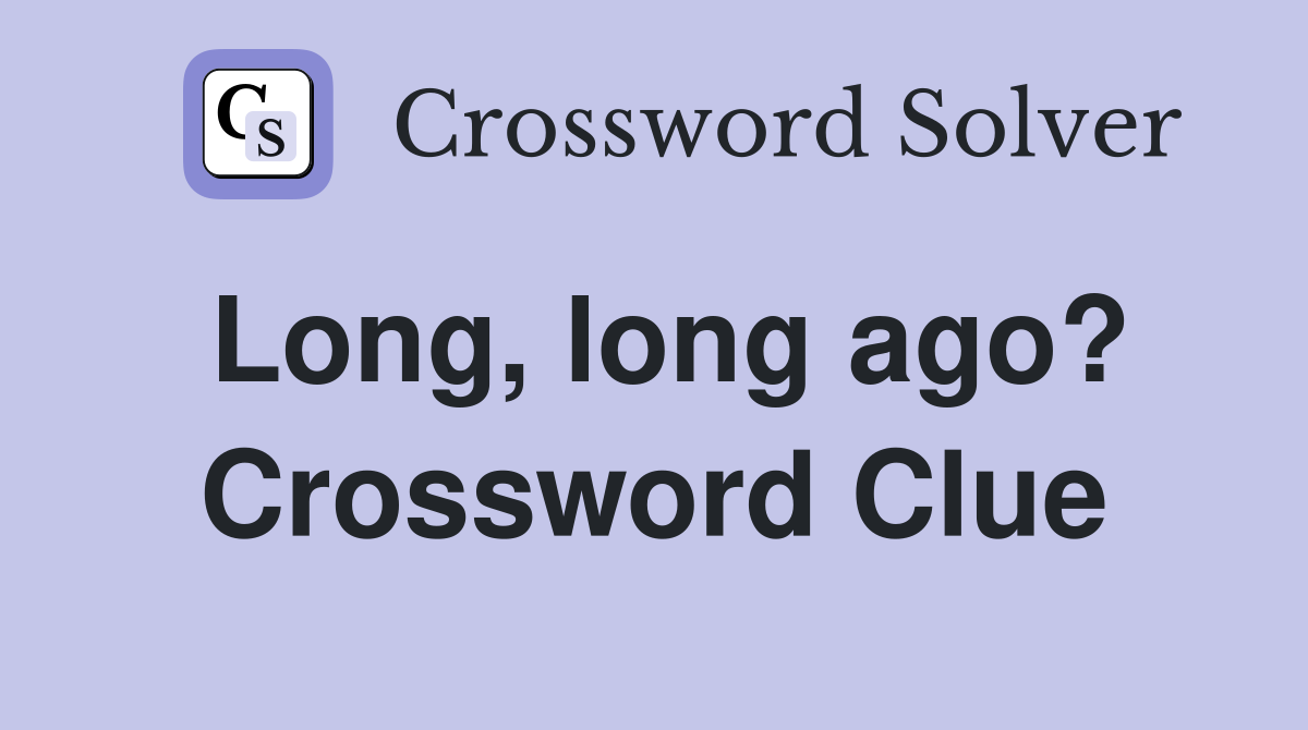 Long, long ago? Crossword Clue