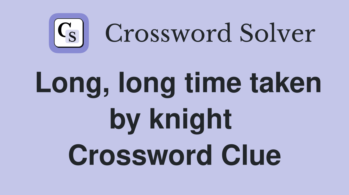 Long, long time taken by knight  Crossword Clue