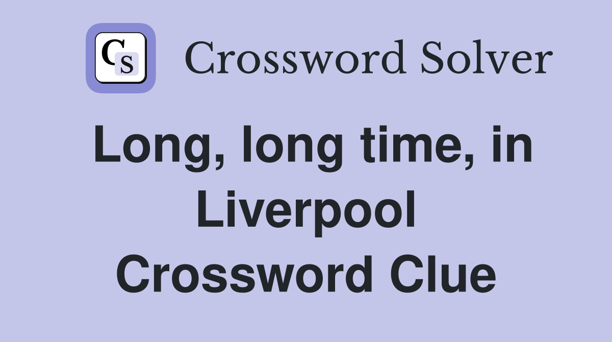 Long, long time, in Liverpool Crossword Clue
