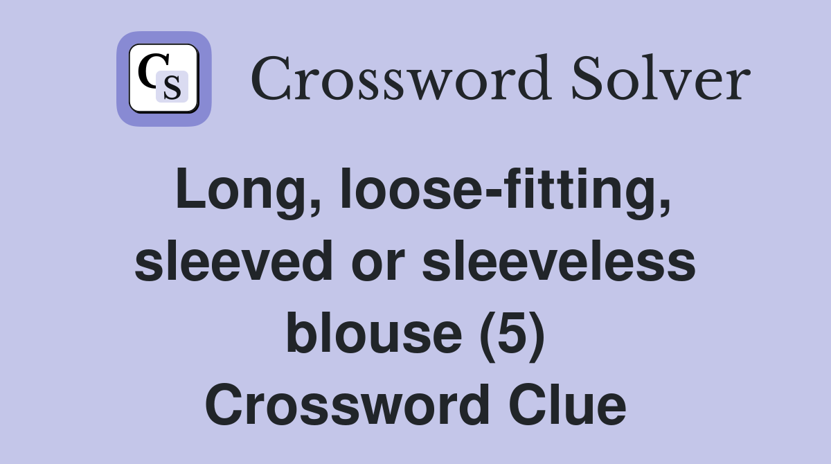 Long, loose-fitting, sleeved or sleeveless blouse (5) Crossword Clue