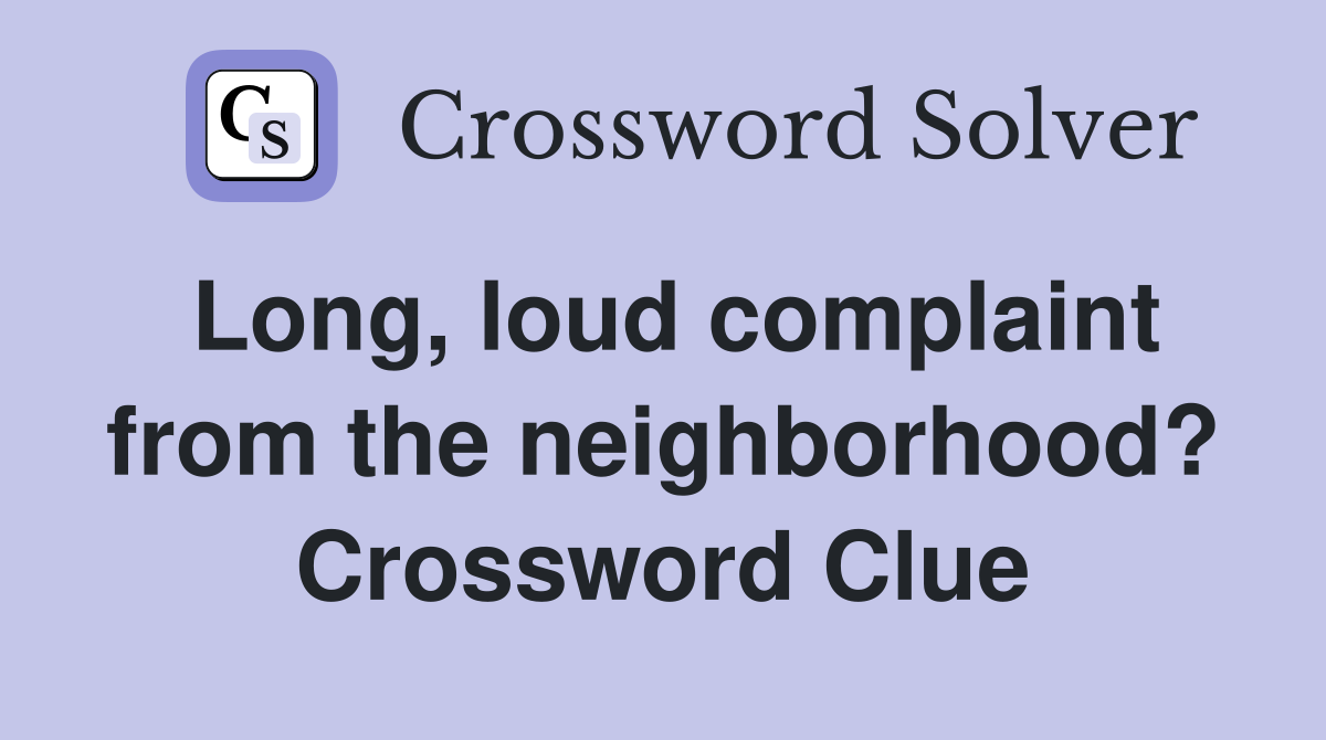 Long, loud complaint from the neighborhood? Crossword Clue