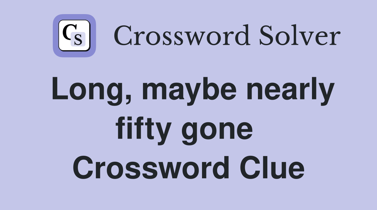 Long, maybe nearly fifty gone  Crossword Clue