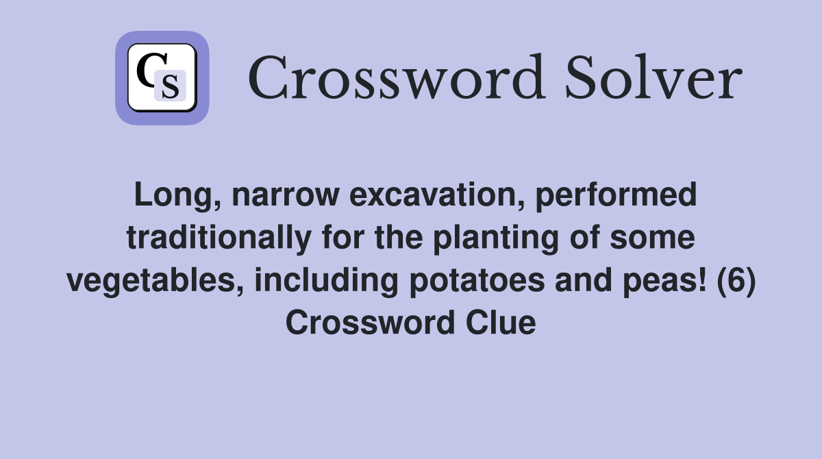 Long, narrow excavation, performed traditionally for the planting of some vegetables, including potatoes and peas! (6) Crossword Clue
