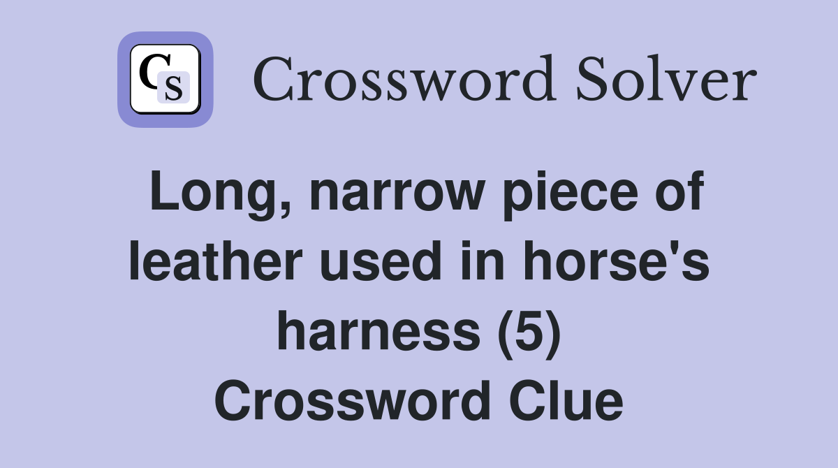 Long, narrow piece of leather used in horse's harness (5) Crossword Clue