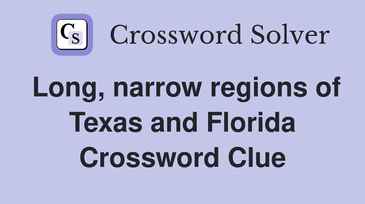 Long, narrow regions of Texas and Florida Crossword Clue