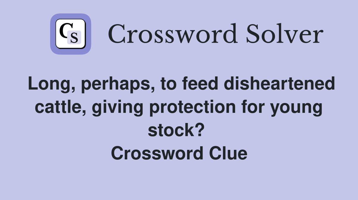 Long, perhaps, to feed disheartened cattle, giving protection for young stock?  Crossword Clue