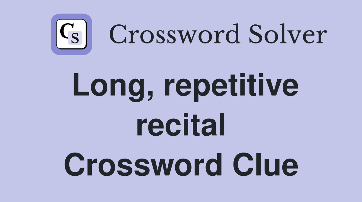 Long, repetitive recital Crossword Clue