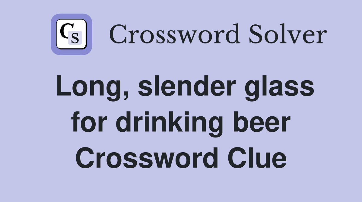 Long, slender glass for drinking beer Crossword Clue