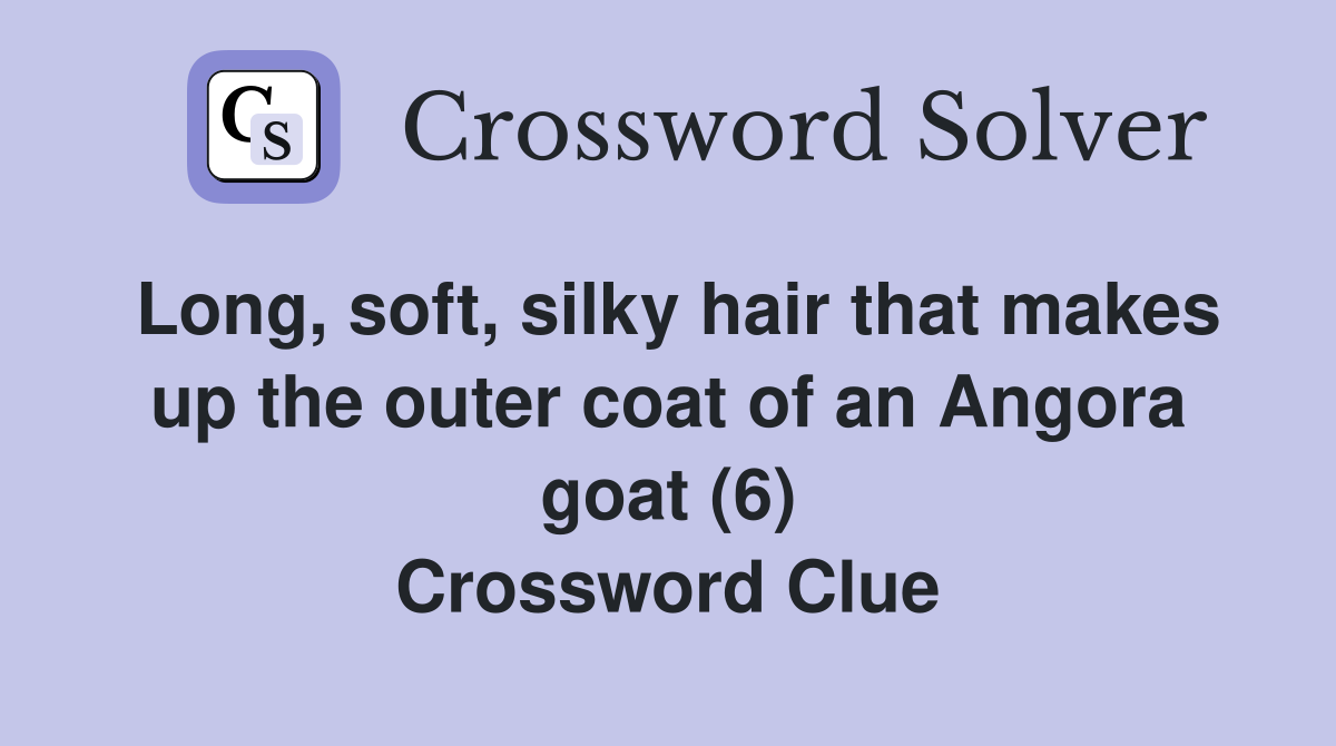 Long, soft, silky hair that makes up the outer coat of an Angora goat (6) Crossword Clue