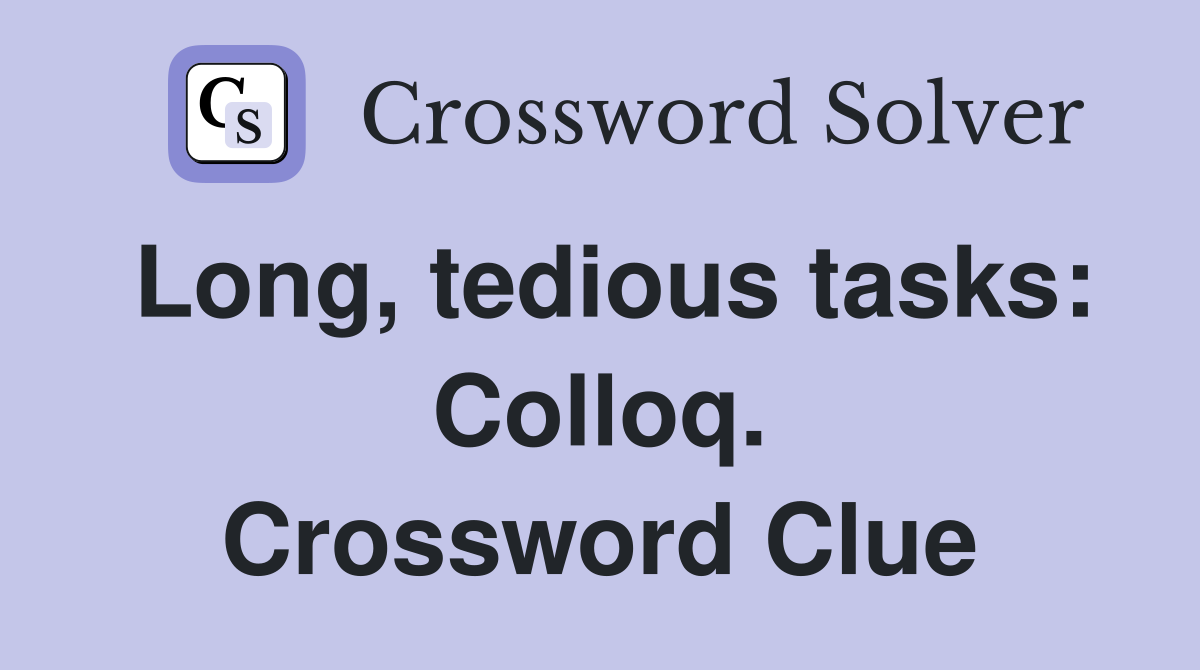 Long, tedious tasks: Colloq. Crossword Clue