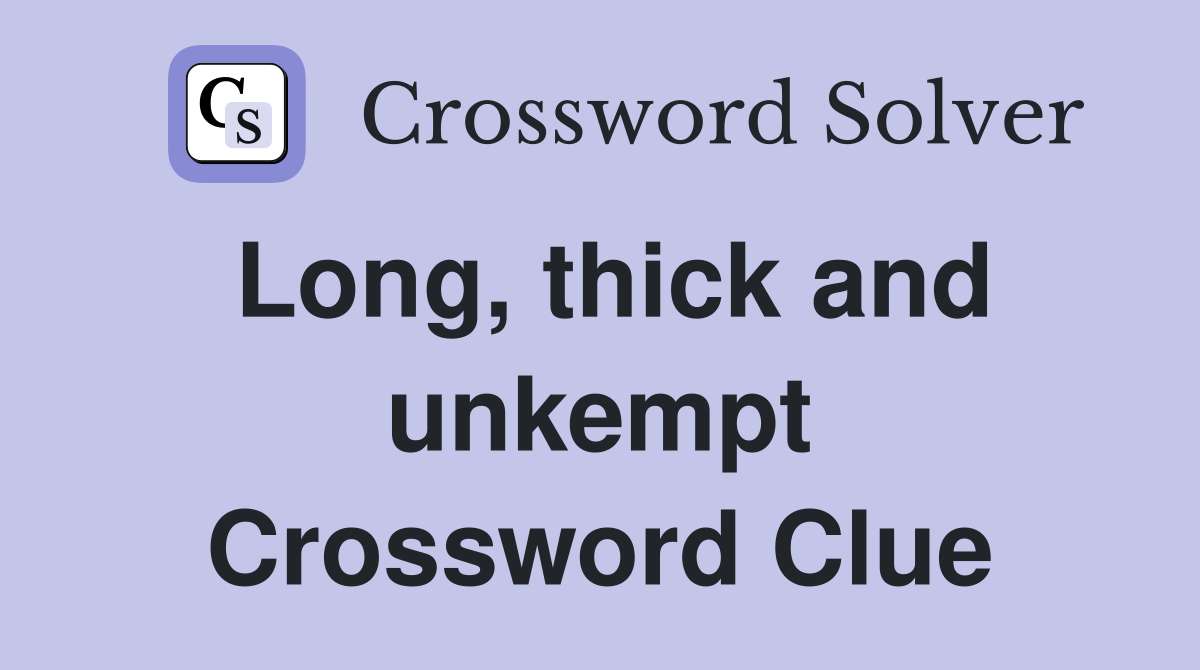 Long, thick and unkempt Crossword Clue