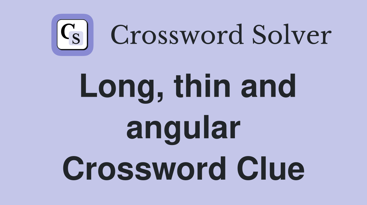 Long, thin and angular Crossword Clue