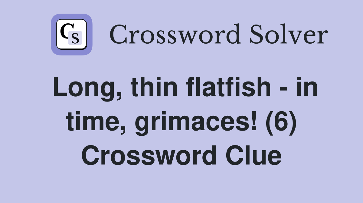 Long, thin flatfish - in time, grimaces! (6) Crossword Clue