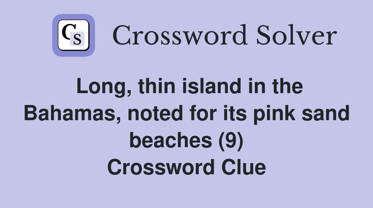 Long, thin island in the Bahamas, noted for its pink sand beaches (9) Crossword Clue