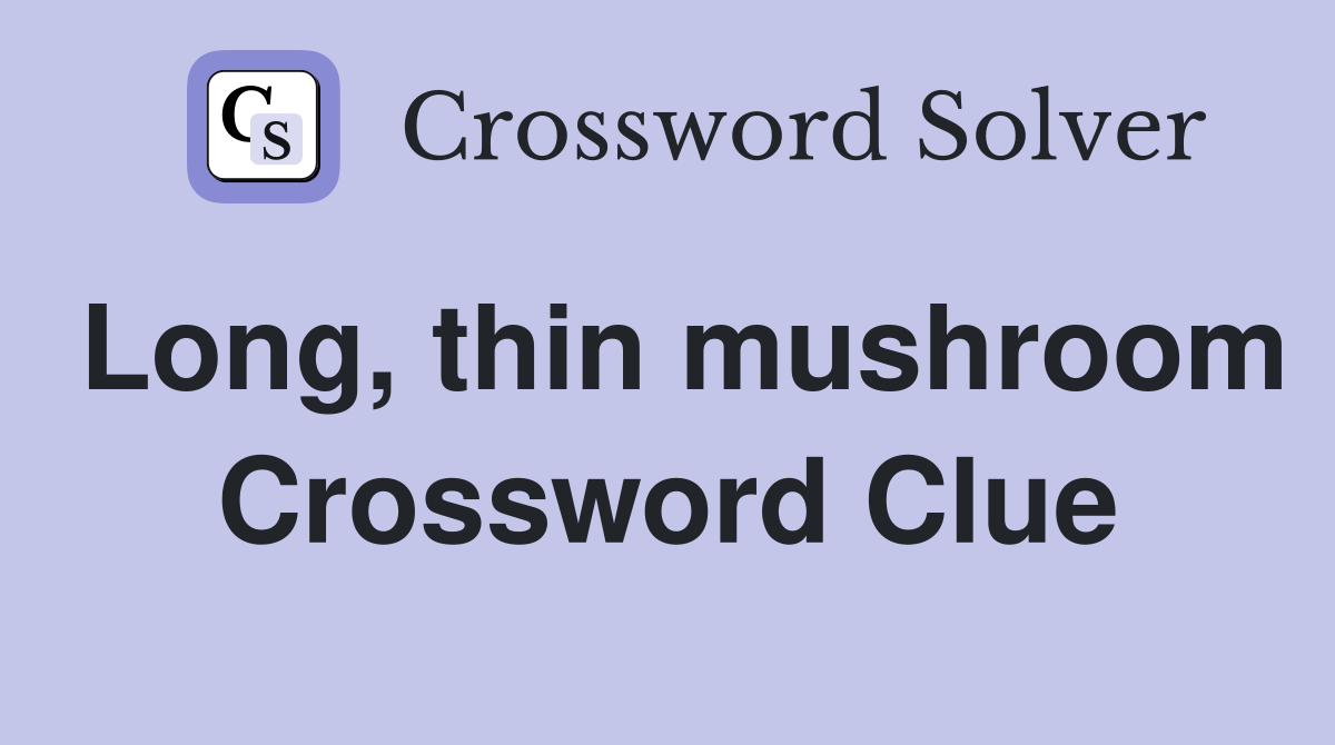Long, thin mushroom Crossword Clue