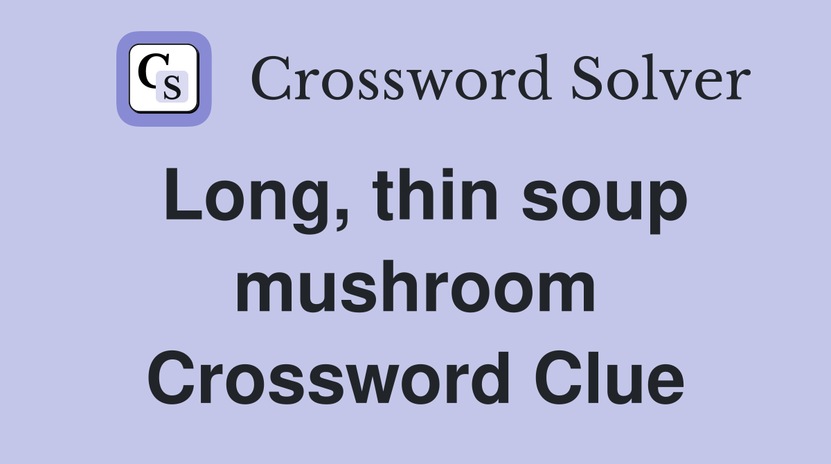 Long, thin soup mushroom Crossword Clue