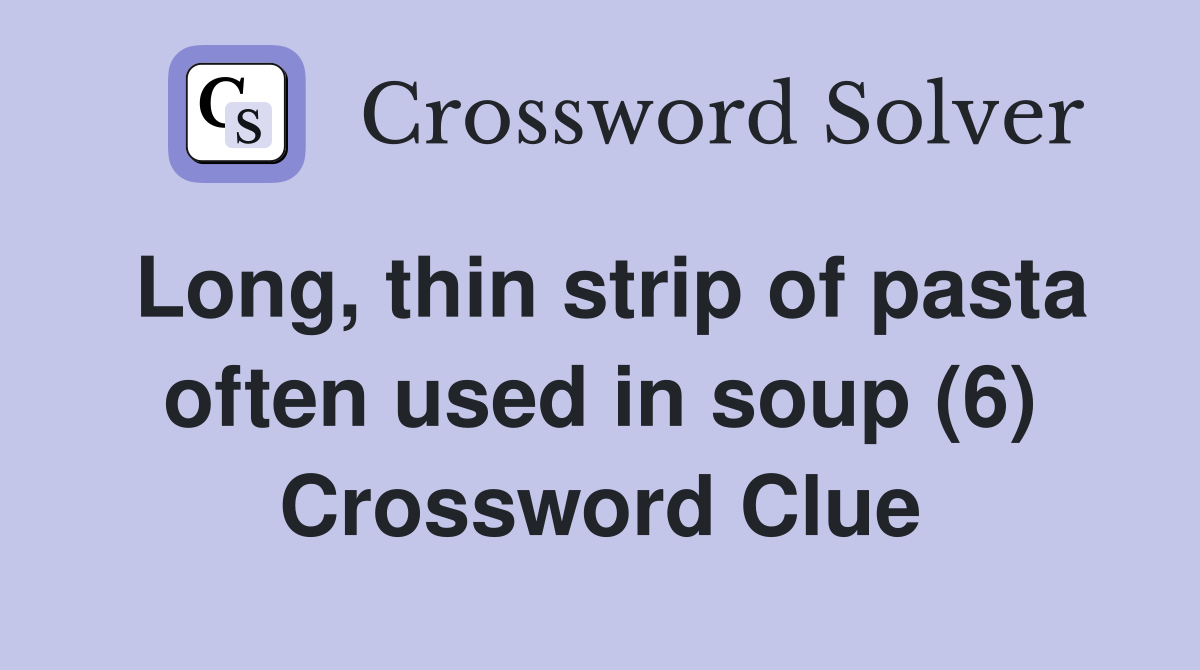 Long, thin strip of pasta often used in soup (6) Crossword Clue