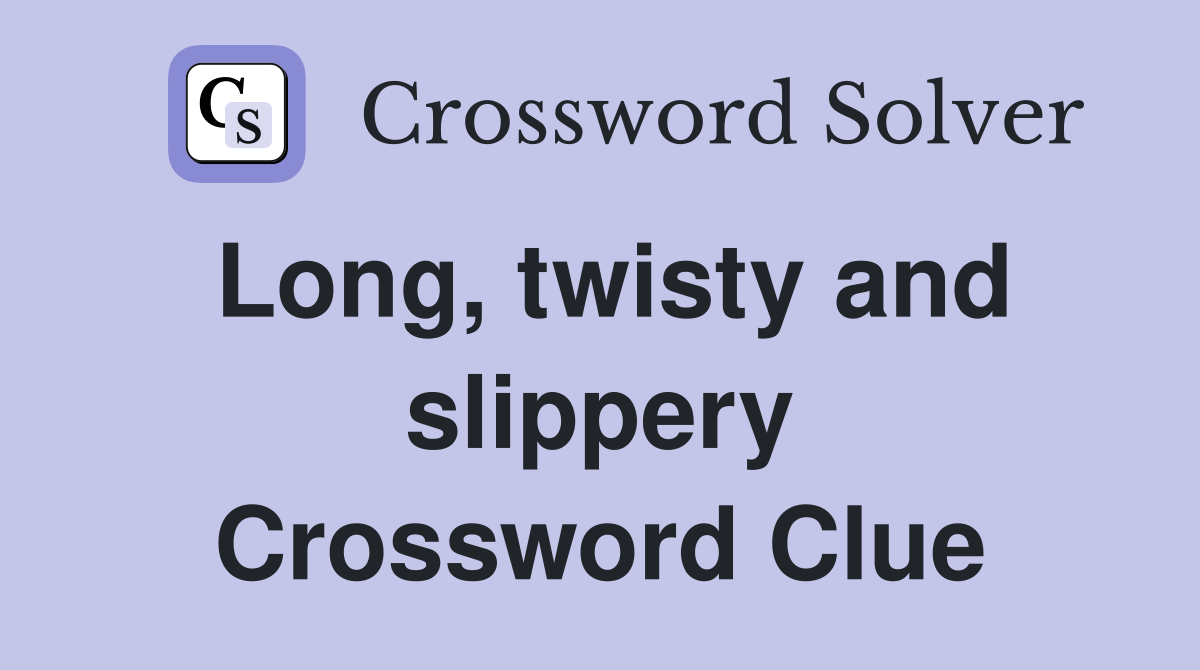 Long, twisty and slippery Crossword Clue