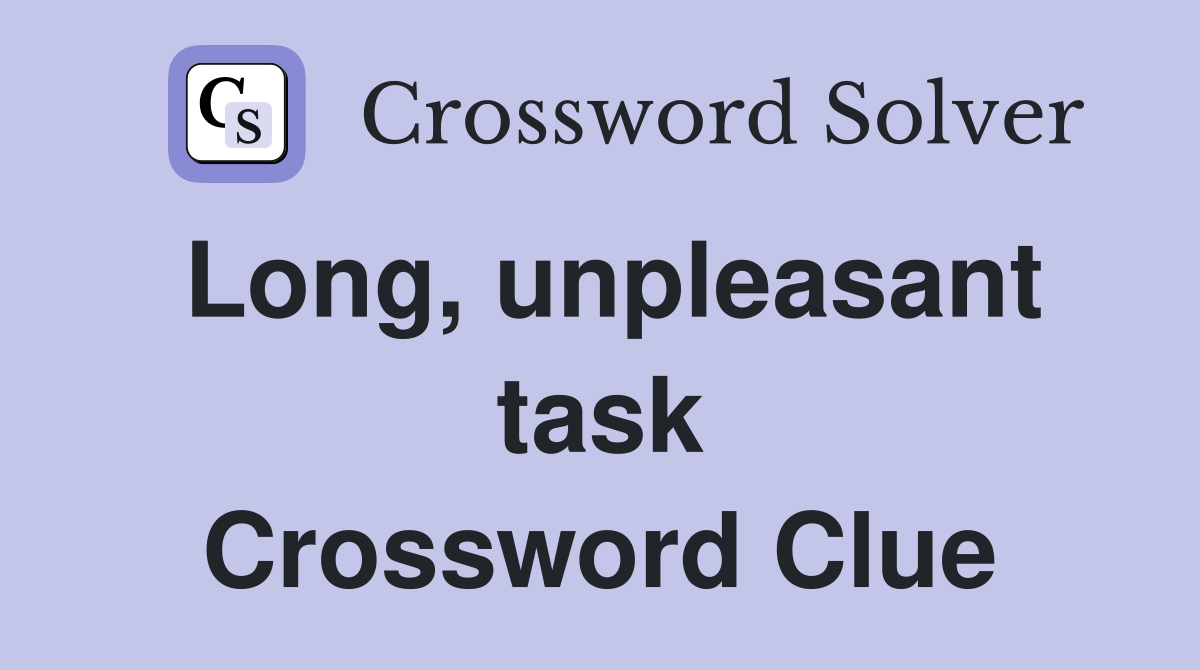 Long, unpleasant task Crossword Clue