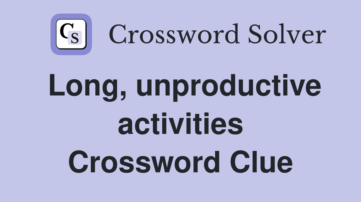 Long, unproductive activities Crossword Clue