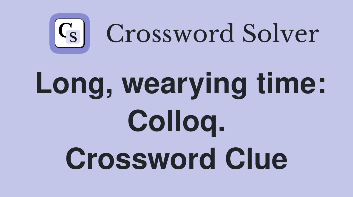 Long, wearying time: Colloq. Crossword Clue