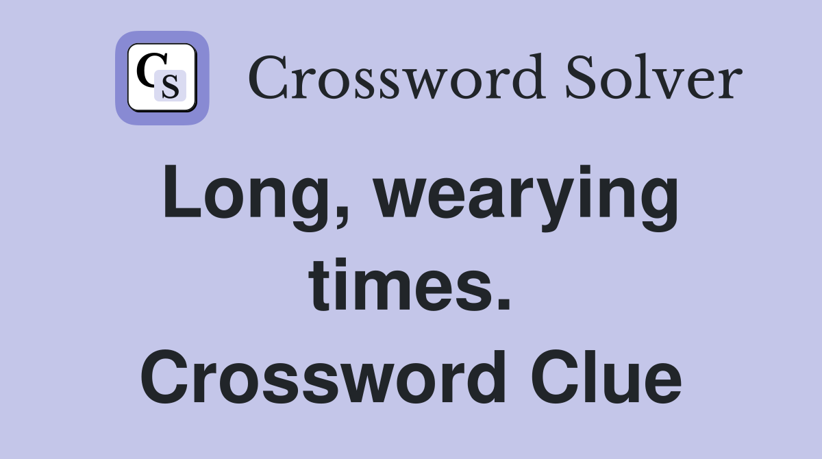 Long, wearying times. Crossword Clue