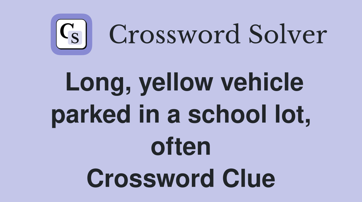 Long, yellow vehicle parked in a school lot, often Crossword Clue