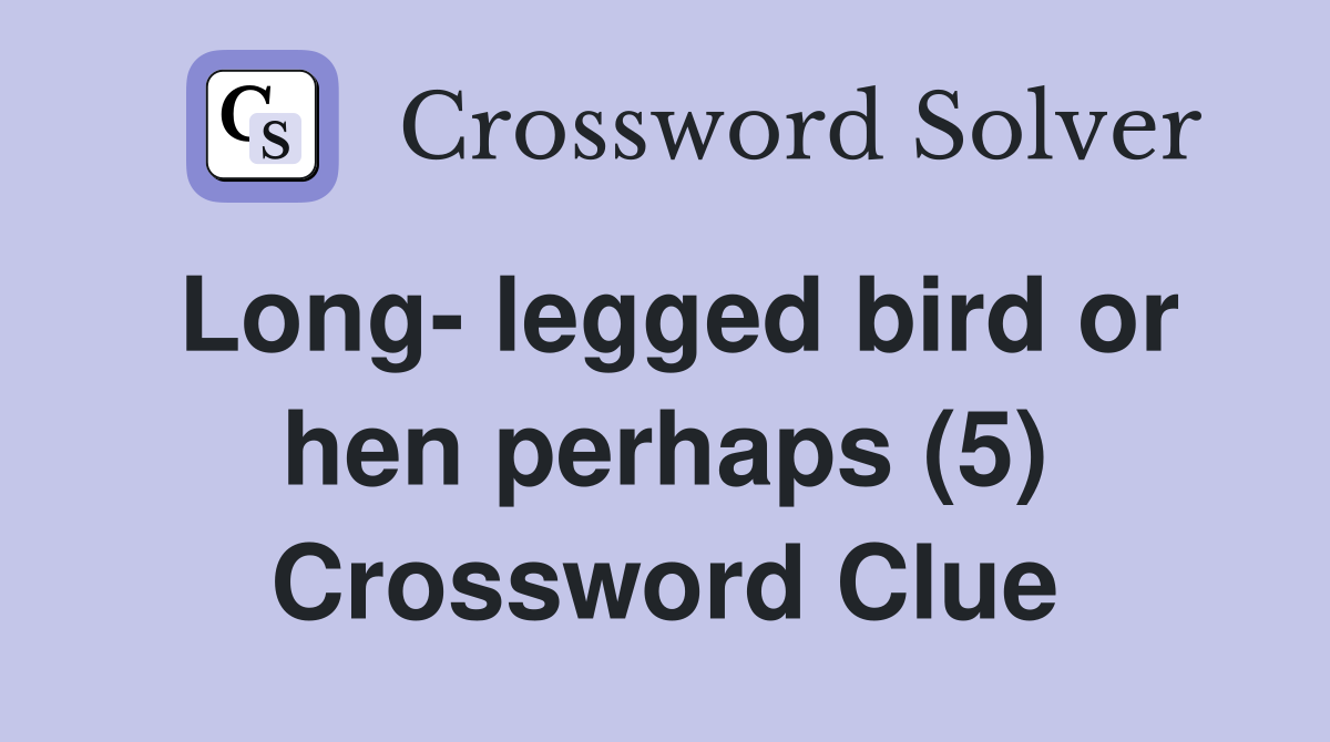 Long- legged bird or hen perhaps (5) Crossword Clue