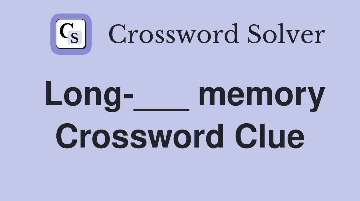Long-___ memory Crossword Clue