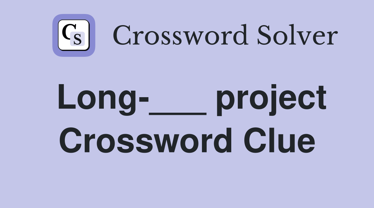 Long-___ project Crossword Clue