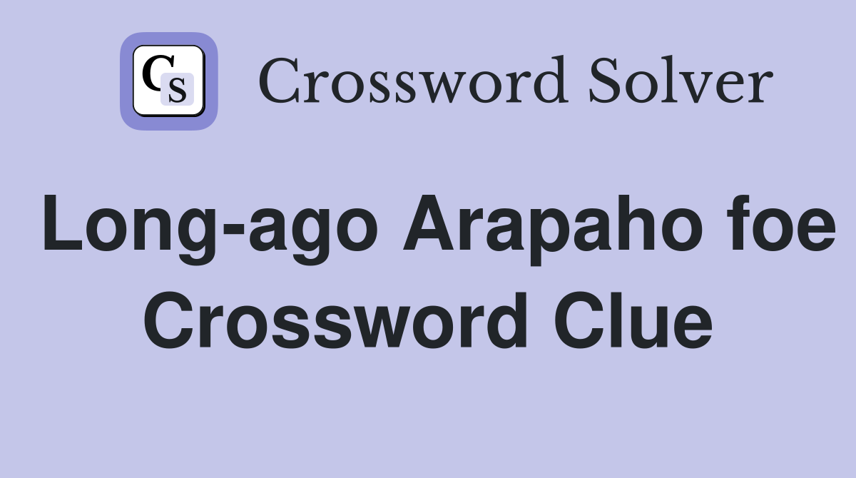 Long-ago Arapaho foe Crossword Clue